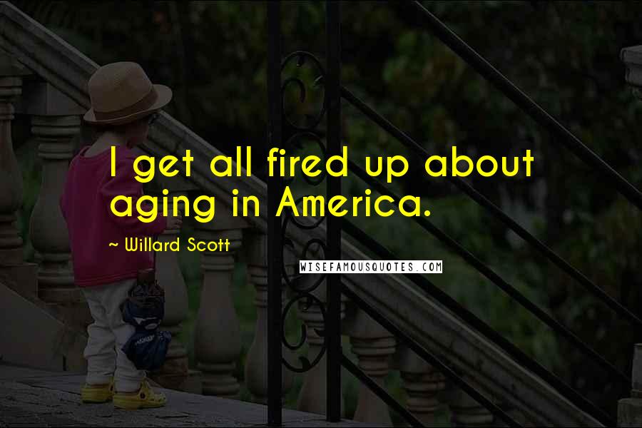 Willard Scott Quotes: I get all fired up about aging in America.