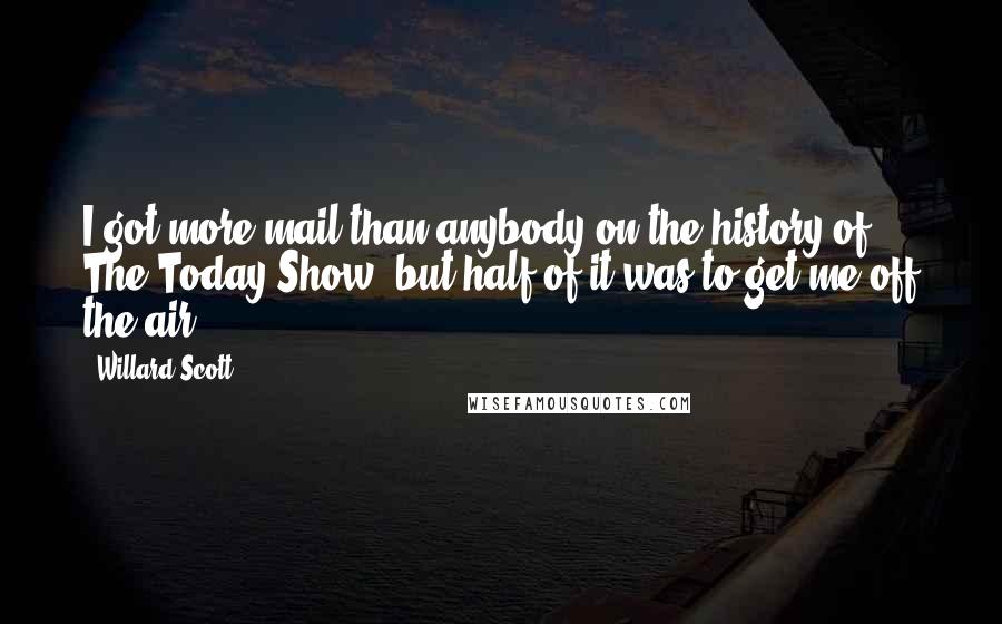 Willard Scott Quotes: I got more mail than anybody on the history of The Today Show, but half of it was to get me off the air.