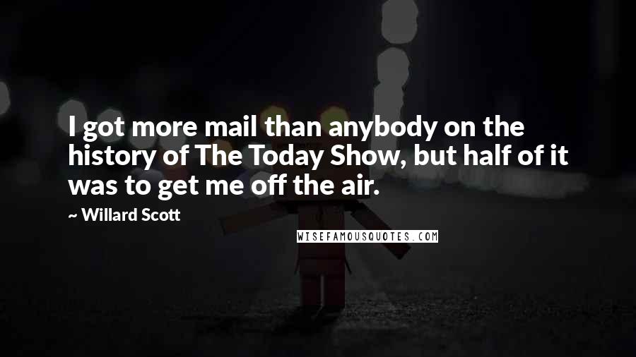 Willard Scott Quotes: I got more mail than anybody on the history of The Today Show, but half of it was to get me off the air.