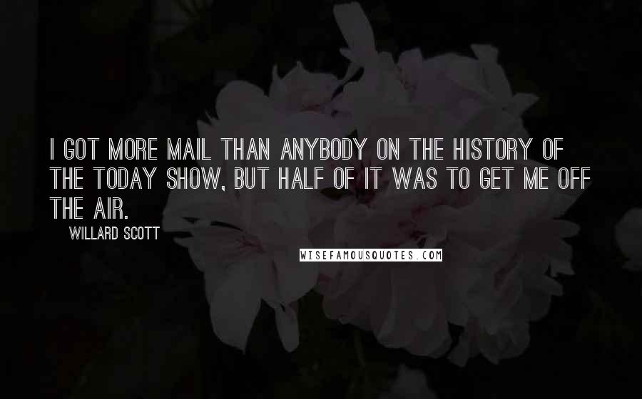 Willard Scott Quotes: I got more mail than anybody on the history of The Today Show, but half of it was to get me off the air.