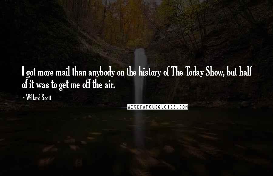 Willard Scott Quotes: I got more mail than anybody on the history of The Today Show, but half of it was to get me off the air.