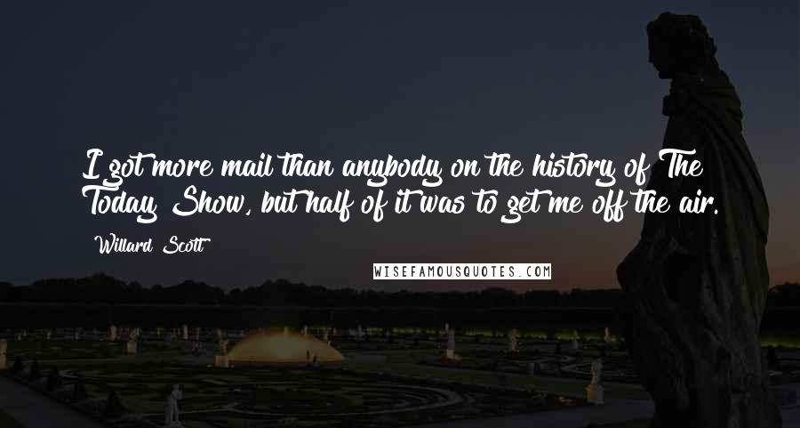 Willard Scott Quotes: I got more mail than anybody on the history of The Today Show, but half of it was to get me off the air.