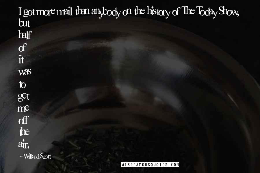 Willard Scott Quotes: I got more mail than anybody on the history of The Today Show, but half of it was to get me off the air.