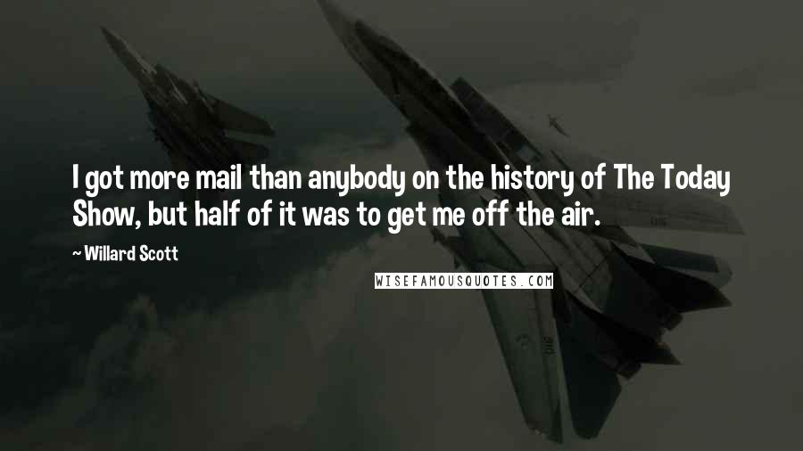 Willard Scott Quotes: I got more mail than anybody on the history of The Today Show, but half of it was to get me off the air.