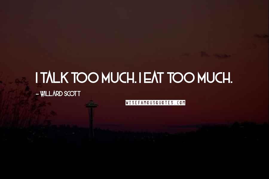 Willard Scott Quotes: I talk too much. I eat too much.