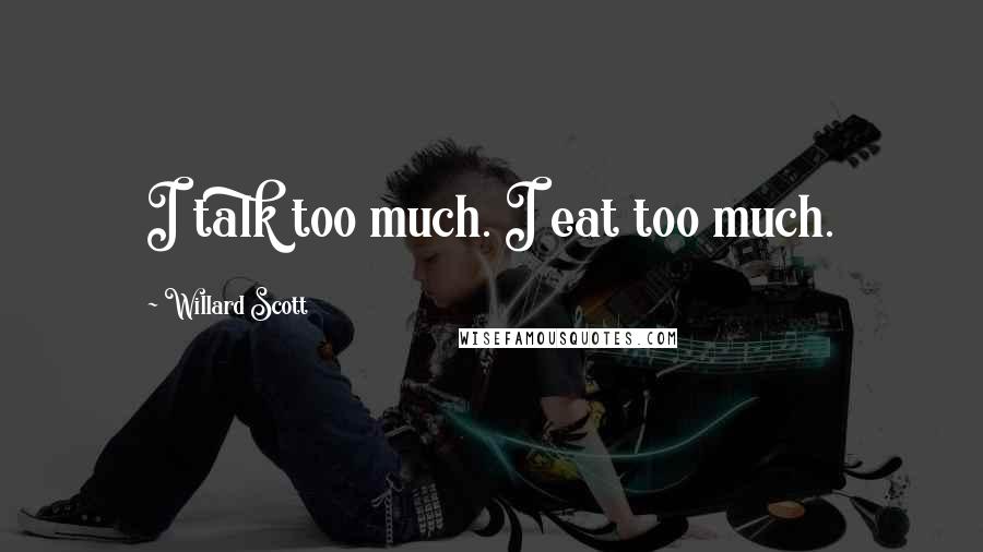 Willard Scott Quotes: I talk too much. I eat too much.