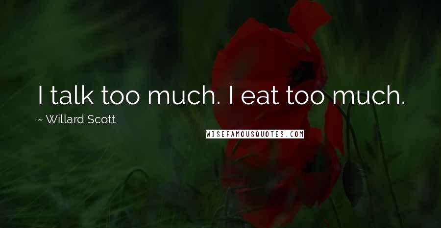 Willard Scott Quotes: I talk too much. I eat too much.