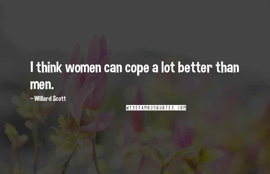 Willard Scott Quotes: I think women can cope a lot better than men.