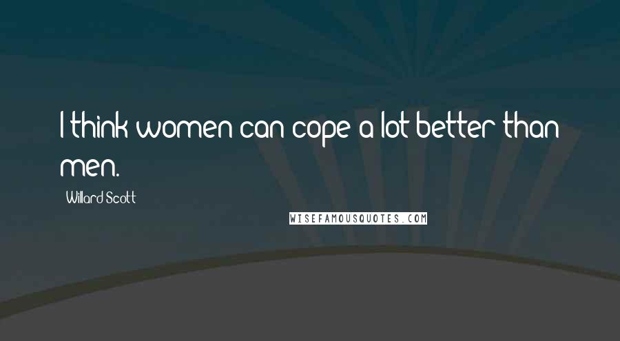 Willard Scott Quotes: I think women can cope a lot better than men.