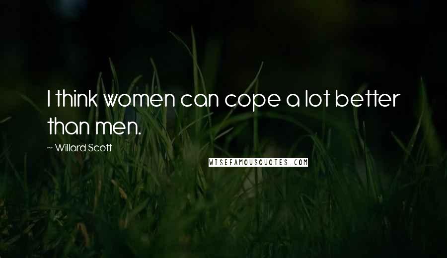 Willard Scott Quotes: I think women can cope a lot better than men.