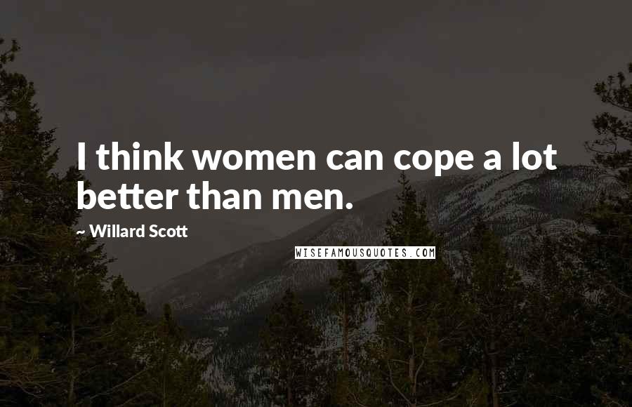 Willard Scott Quotes: I think women can cope a lot better than men.