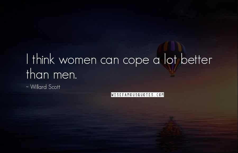 Willard Scott Quotes: I think women can cope a lot better than men.