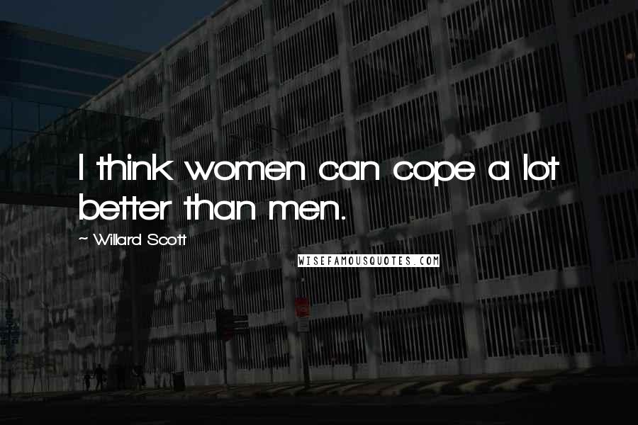 Willard Scott Quotes: I think women can cope a lot better than men.