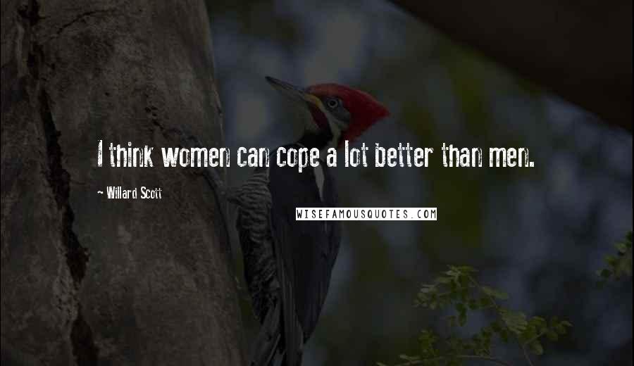 Willard Scott Quotes: I think women can cope a lot better than men.