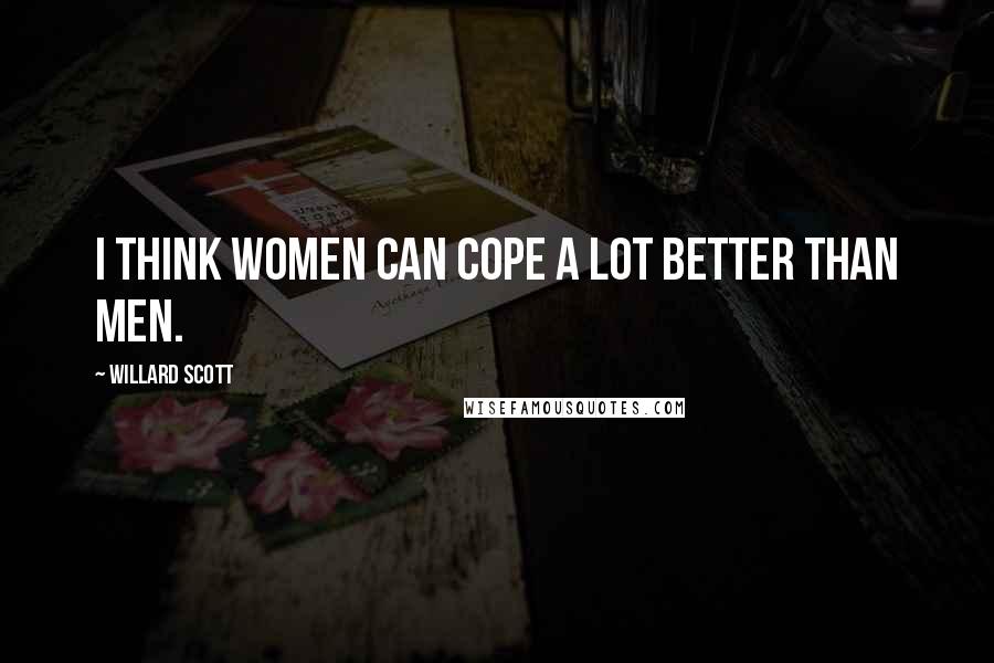 Willard Scott Quotes: I think women can cope a lot better than men.