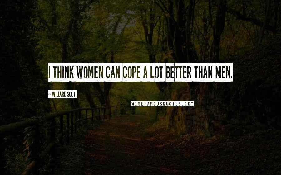 Willard Scott Quotes: I think women can cope a lot better than men.