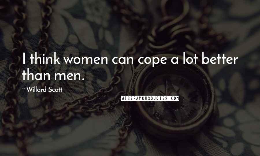 Willard Scott Quotes: I think women can cope a lot better than men.