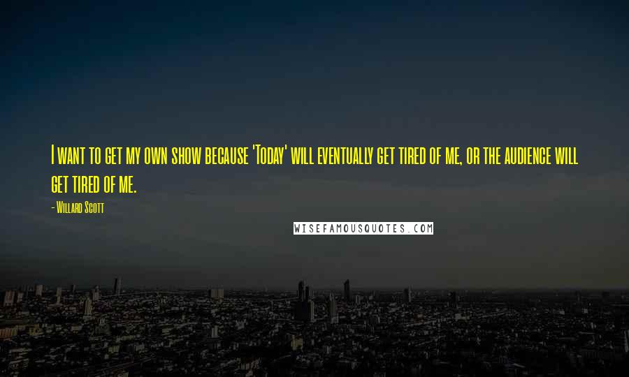 Willard Scott Quotes: I want to get my own show because 'Today' will eventually get tired of me, or the audience will get tired of me.