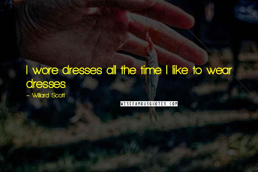 Willard Scott Quotes: I wore dresses all the time. I like to wear dresses.
