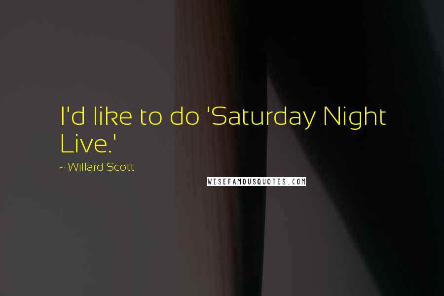 Willard Scott Quotes: I'd like to do 'Saturday Night Live.'