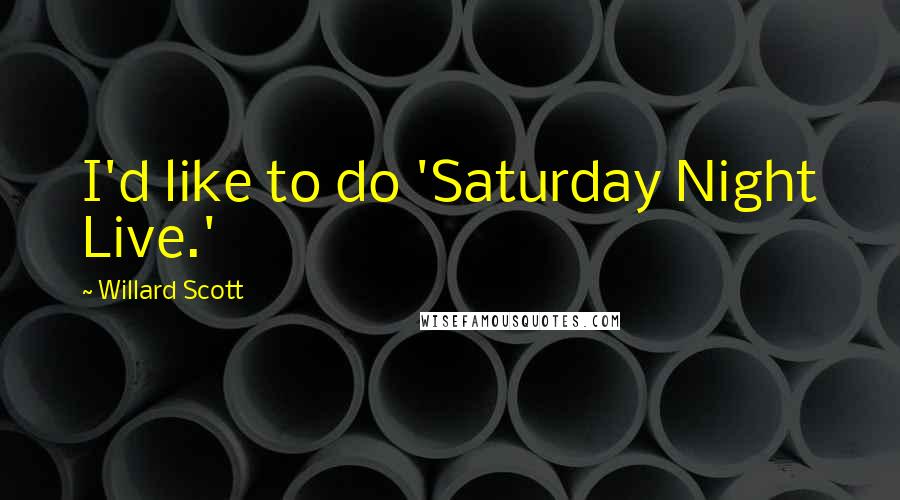 Willard Scott Quotes: I'd like to do 'Saturday Night Live.'