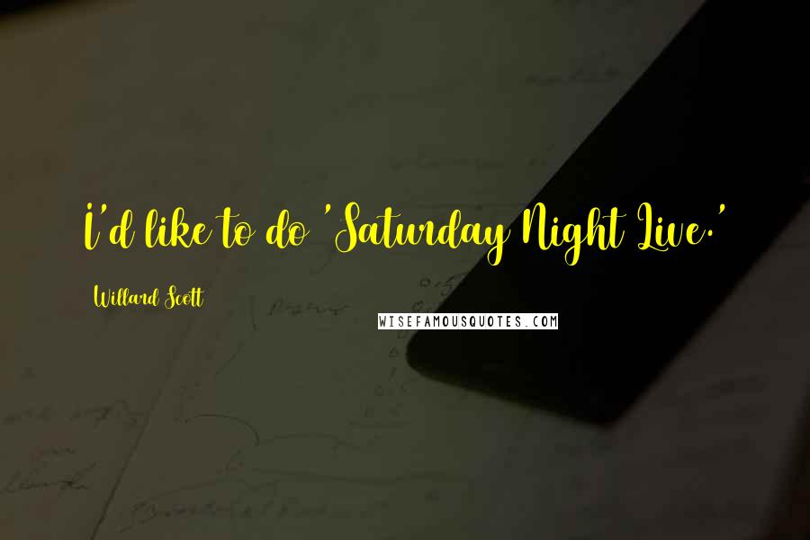 Willard Scott Quotes: I'd like to do 'Saturday Night Live.'