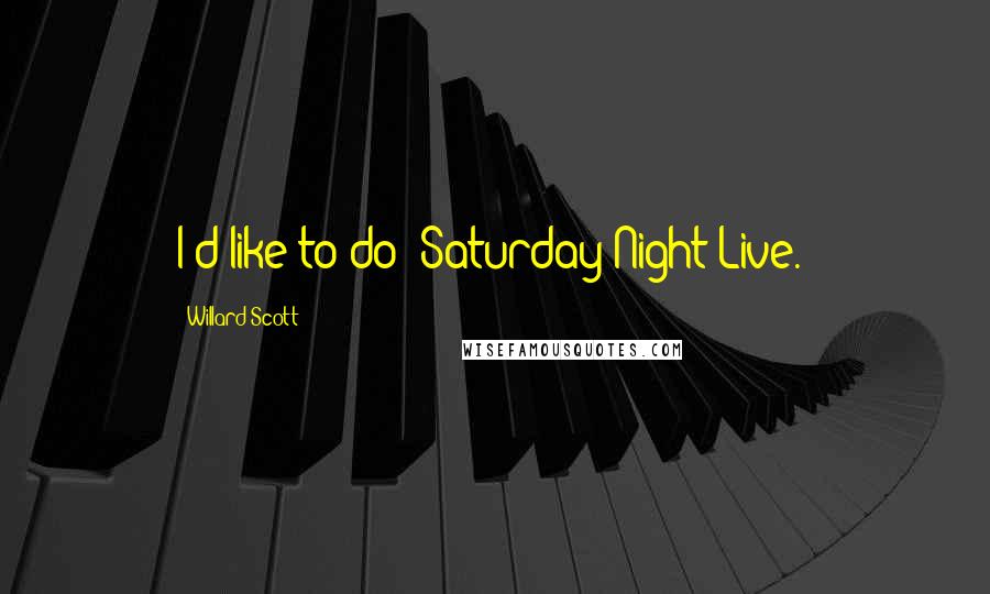 Willard Scott Quotes: I'd like to do 'Saturday Night Live.'