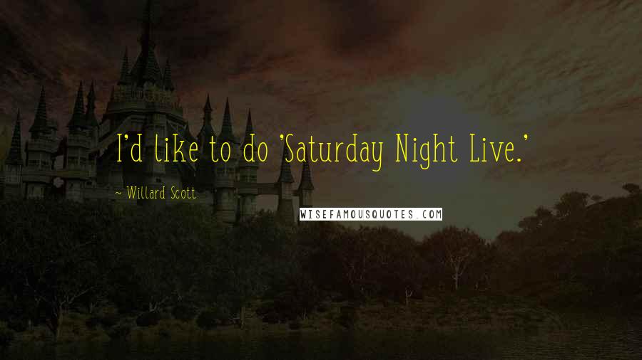Willard Scott Quotes: I'd like to do 'Saturday Night Live.'