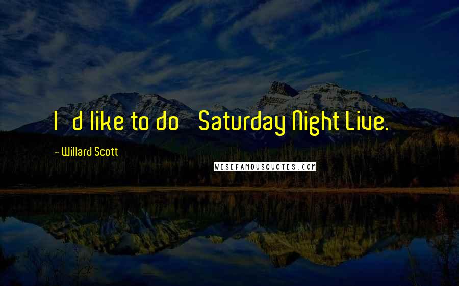 Willard Scott Quotes: I'd like to do 'Saturday Night Live.'