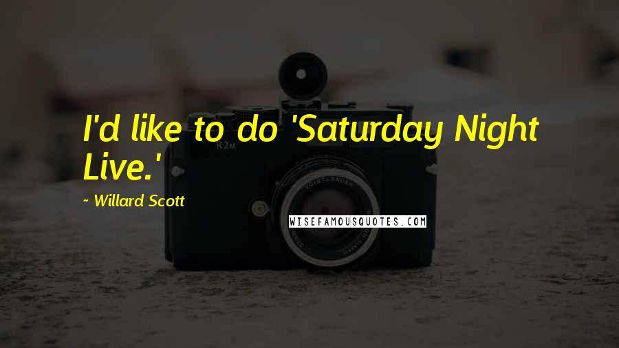Willard Scott Quotes: I'd like to do 'Saturday Night Live.'