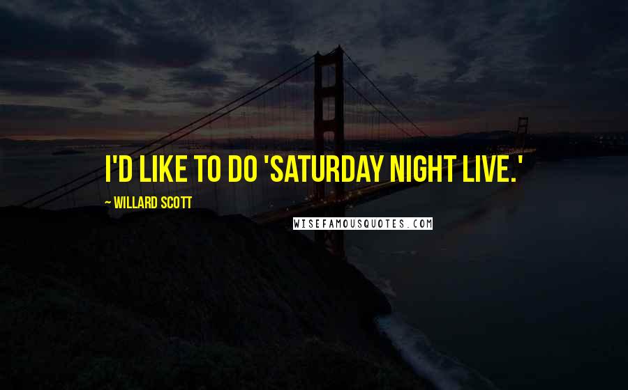Willard Scott Quotes: I'd like to do 'Saturday Night Live.'
