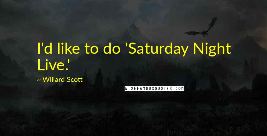 Willard Scott Quotes: I'd like to do 'Saturday Night Live.'