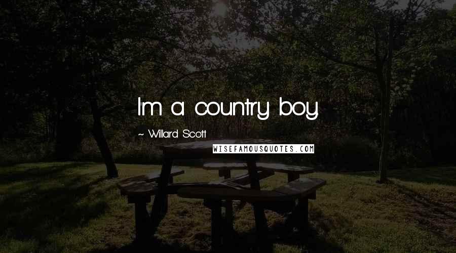 Willard Scott Quotes: I'm a country boy.