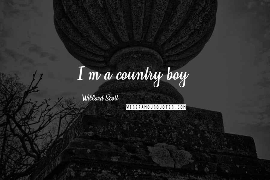 Willard Scott Quotes: I'm a country boy.