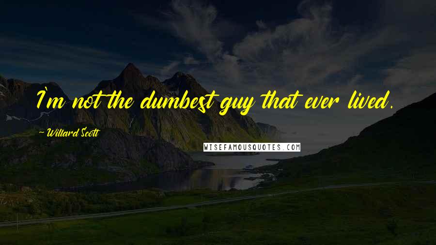 Willard Scott Quotes: I'm not the dumbest guy that ever lived.