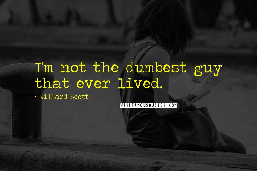 Willard Scott Quotes: I'm not the dumbest guy that ever lived.