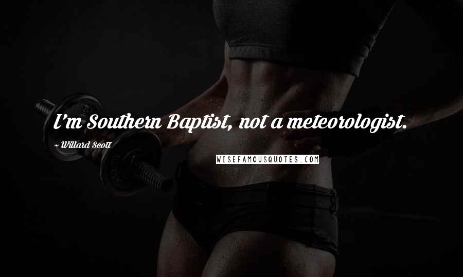 Willard Scott Quotes: I'm Southern Baptist, not a meteorologist.