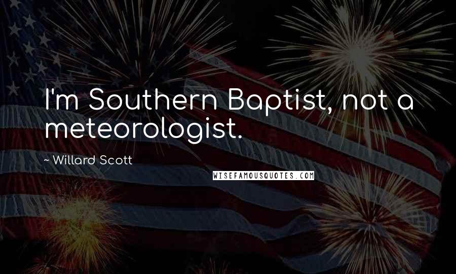 Willard Scott Quotes: I'm Southern Baptist, not a meteorologist.