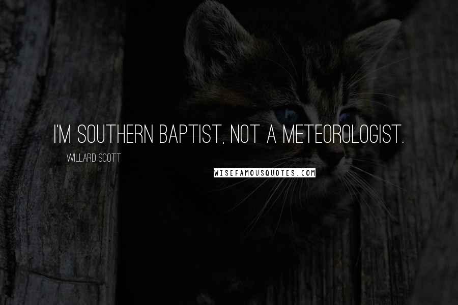 Willard Scott Quotes: I'm Southern Baptist, not a meteorologist.