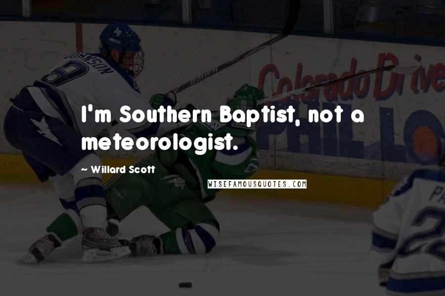 Willard Scott Quotes: I'm Southern Baptist, not a meteorologist.