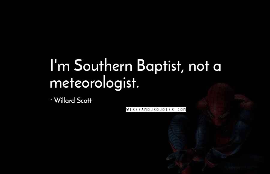 Willard Scott Quotes: I'm Southern Baptist, not a meteorologist.