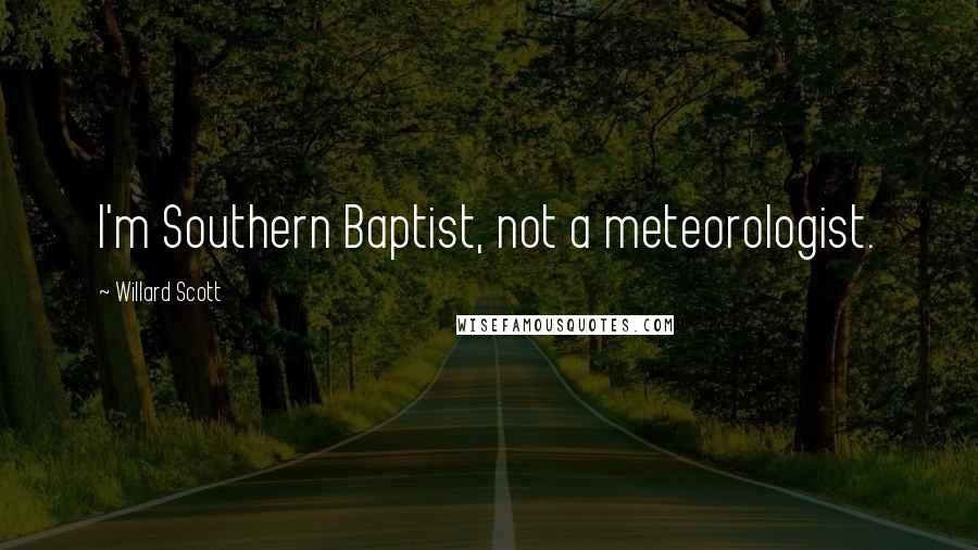 Willard Scott Quotes: I'm Southern Baptist, not a meteorologist.