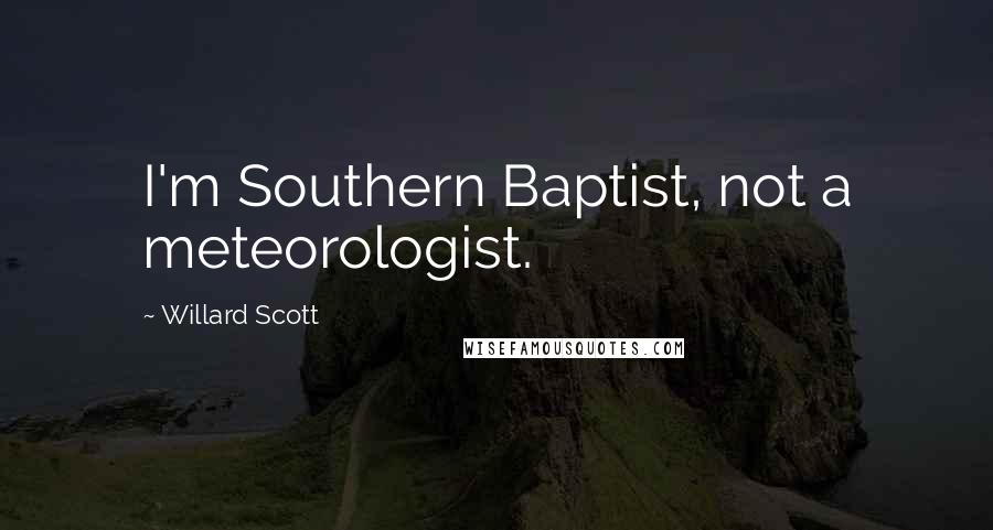 Willard Scott Quotes: I'm Southern Baptist, not a meteorologist.