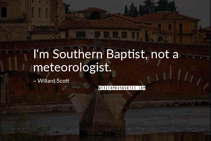 Willard Scott Quotes: I'm Southern Baptist, not a meteorologist.