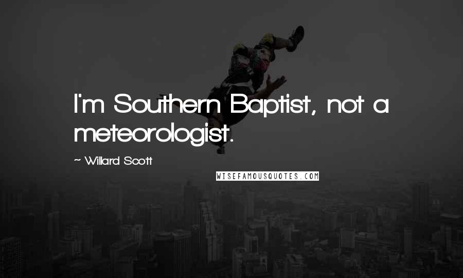 Willard Scott Quotes: I'm Southern Baptist, not a meteorologist.