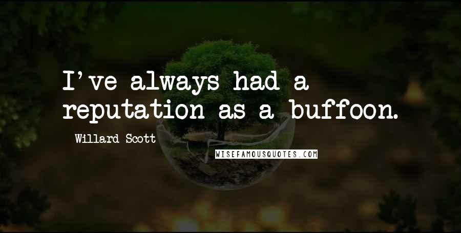 Willard Scott Quotes: I've always had a reputation as a buffoon.