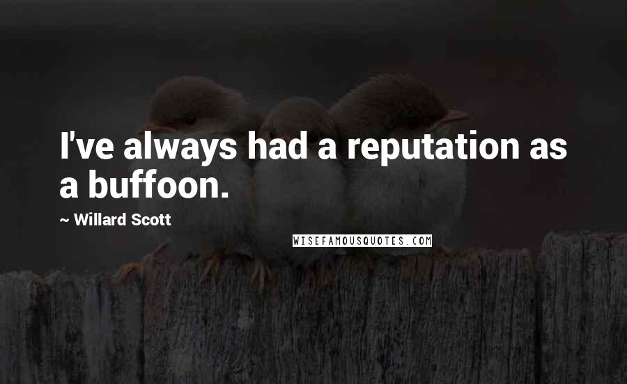 Willard Scott Quotes: I've always had a reputation as a buffoon.