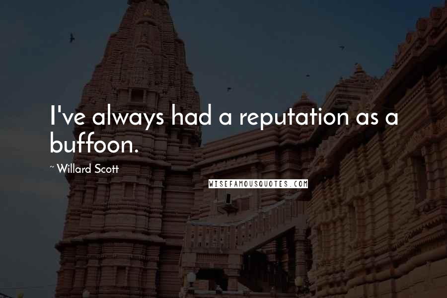 Willard Scott Quotes: I've always had a reputation as a buffoon.