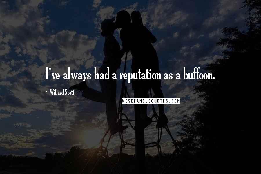 Willard Scott Quotes: I've always had a reputation as a buffoon.