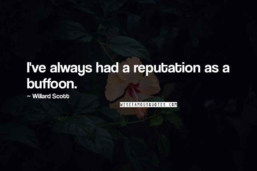 Willard Scott Quotes: I've always had a reputation as a buffoon.